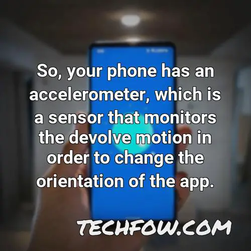so your phone has an accelerometer which is a sensor that monitors the devolve motion in order to change the orientation of the app