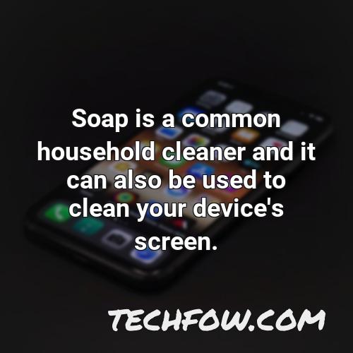 soap is a common household cleaner and it can also be used to clean your device s screen