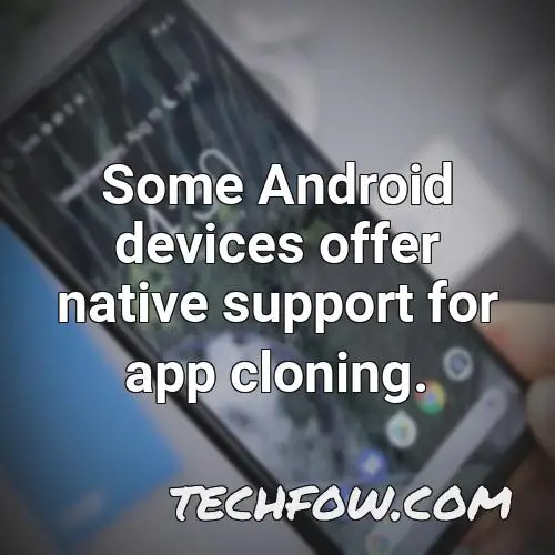 some android devices offer native support for app cloning
