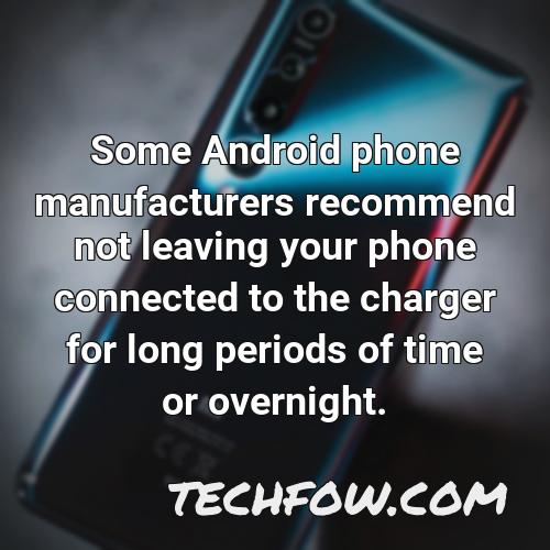 some android phone manufacturers recommend not leaving your phone connected to the charger for long periods of time or overnight