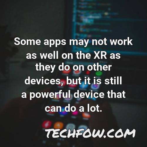 some apps may not work as well on the xr as they do on other devices but it is still a powerful device that can do a lot
