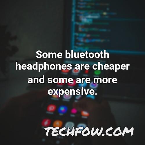 some bluetooth headphones are cheaper and some are more