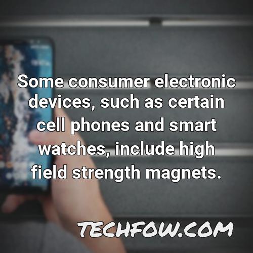 some consumer electronic devices such as certain cell phones and smart watches include high field strength magnets