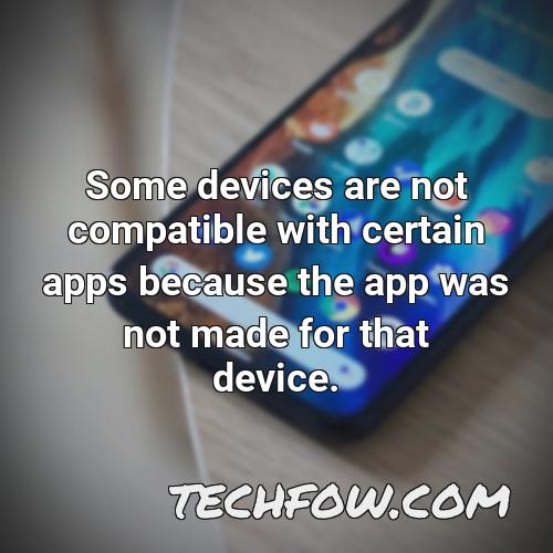 some devices are not compatible with certain apps because the app was not made for that device