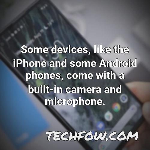 some devices like the iphone and some android phones come with a built in camera and microphone