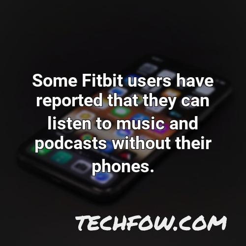 some fitbit users have reported that they can listen to music and podcasts without their phones