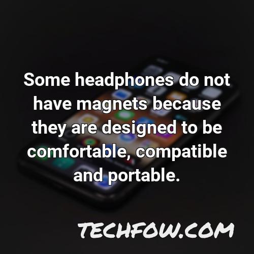 some headphones do not have magnets because they are designed to be comfortable compatible and portable