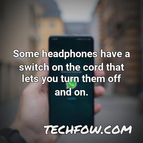 some headphones have a switch on the cord that lets you turn them off and on