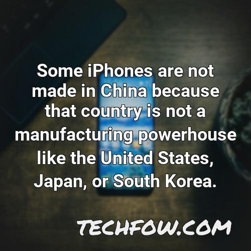 some iphones are not made in china because that country is not a manufacturing powerhouse like the united states japan or south korea