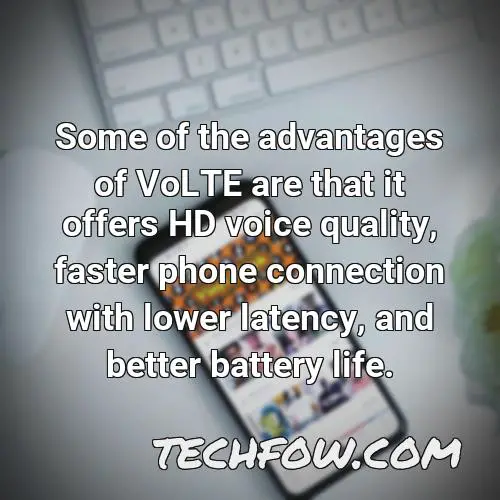 some of the advantages of volte are that it offers hd voice quality faster phone connection with lower latency and better battery life