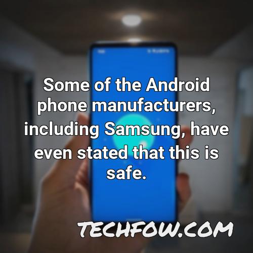 some of the android phone manufacturers including samsung have even stated that this is safe