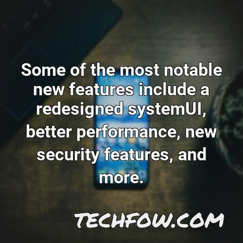 some of the most notable new features include a redesigned systemui better performance new security features and more