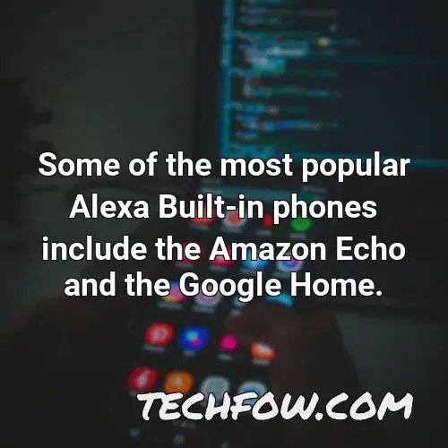 some of the most popular alexa built in phones include the amazon echo and the google home