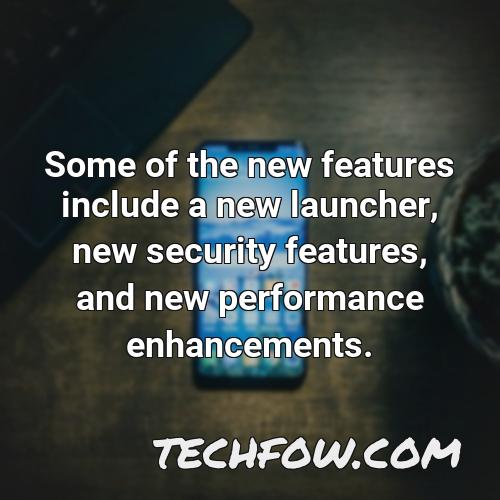 some of the new features include a new launcher new security features and new performance enhancements