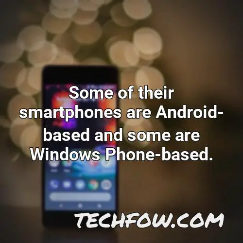 some of their smartphones are android based and some are windows phone based