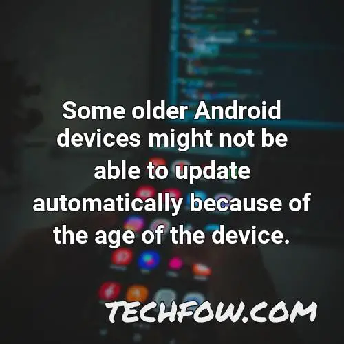 some older android devices might not be able to update automatically because of the age of the device