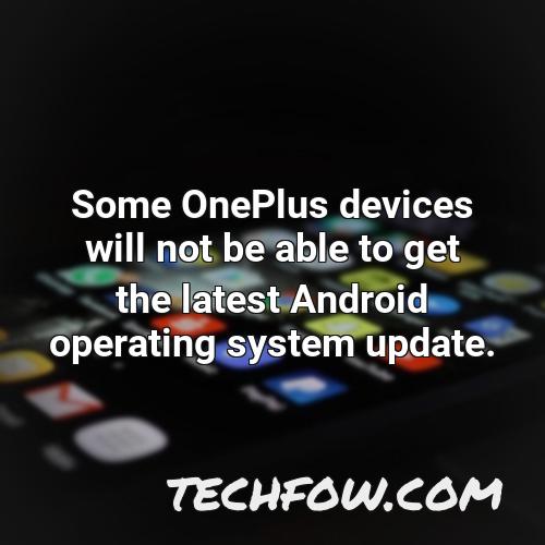 some oneplus devices will not be able to get the latest android operating system update