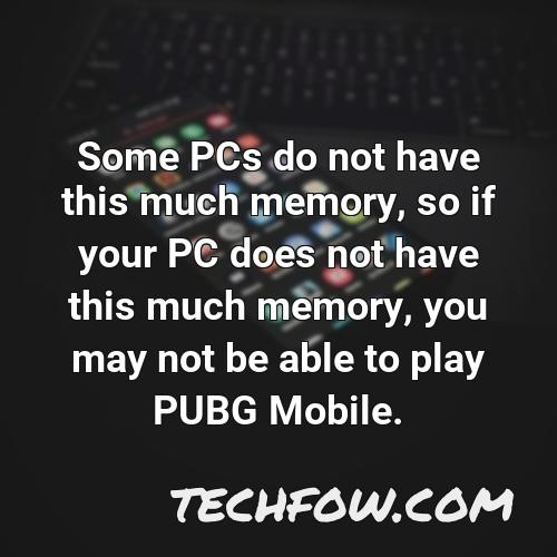 some pcs do not have this much memory so if your pc does not have this much memory you may not be able to play pubg mobile