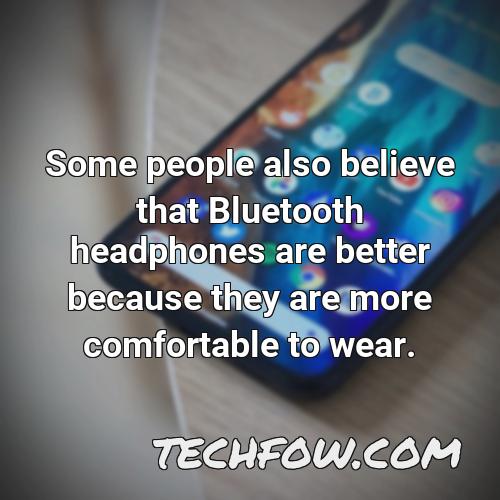 some people also believe that bluetooth headphones are better because they are more comfortable to wear