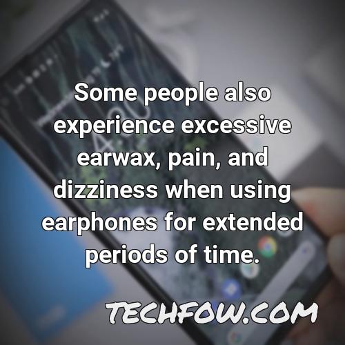 some people also experience excessive earwax pain and dizziness when using earphones for extended periods of time
