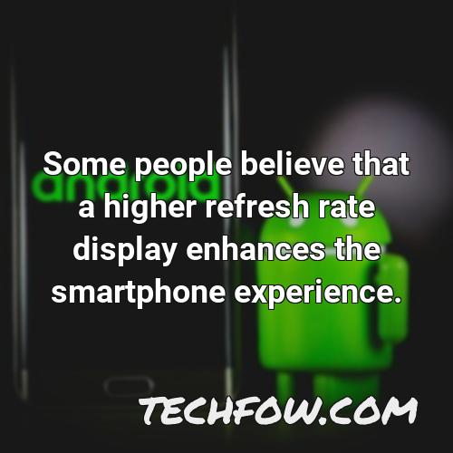 some people believe that a higher refresh rate display enhances the smartphone