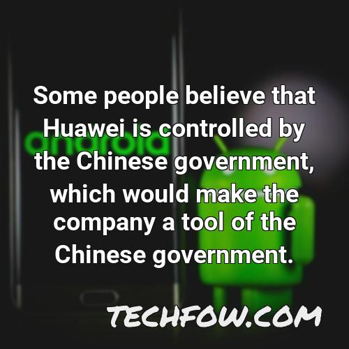 some people believe that huawei is controlled by the chinese government which would make the company a tool of the chinese government