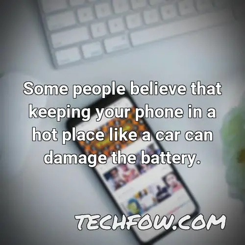 some people believe that keeping your phone in a hot place like a car can damage the battery