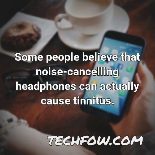 some people believe that noise cancelling headphones can actually cause tinnitus