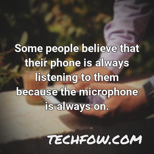 some people believe that their phone is always listening to them because the microphone is always on