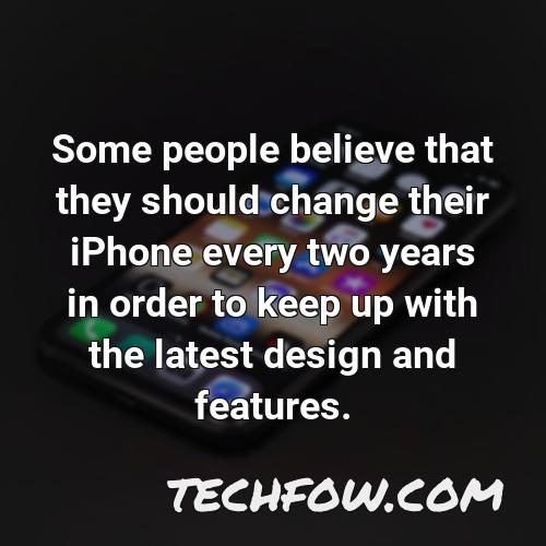 some people believe that they should change their iphone every two years in order to keep up with the latest design and features