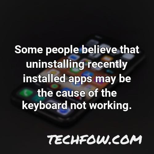 some people believe that uninstalling recently installed apps may be the cause of the keyboard not working