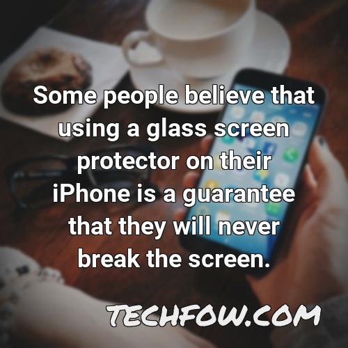 some people believe that using a glass screen protector on their iphone is a guarantee that they will never break the screen