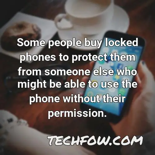 some people buy locked phones to protect them from someone else who might be able to use the phone without their permission
