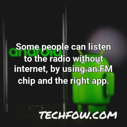 some people can listen to the radio without internet by using an fm chip and the right app