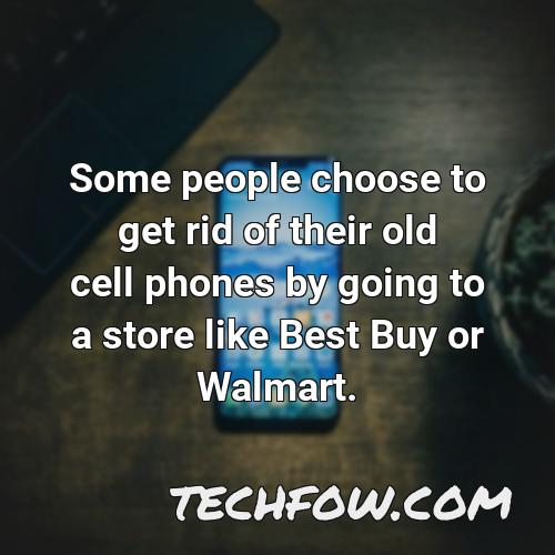 some people choose to get rid of their old cell phones by going to a store like best buy or walmart