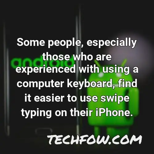 some people especially those who are experienced with using a computer keyboard find it easier to use swipe typing on their iphone