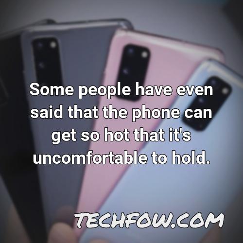 some people have even said that the phone can get so hot that it s uncomfortable to hold