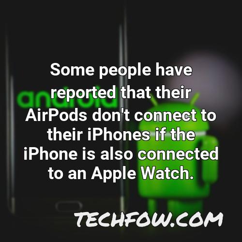 some people have reported that their airpods don t connect to their iphones if the iphone is also connected to an apple watch