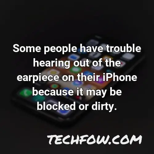 some people have trouble hearing out of the earpiece on their iphone because it may be blocked or dirty
