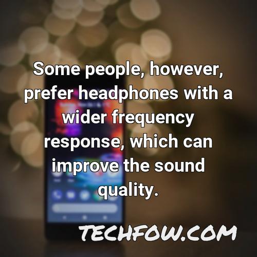 some people however prefer headphones with a wider frequency response which can improve the sound quality
