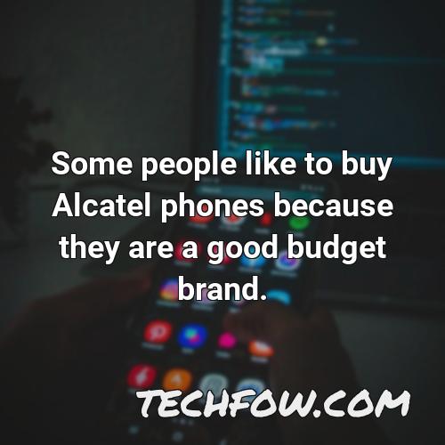 some people like to buy alcatel phones because they are a good budget brand