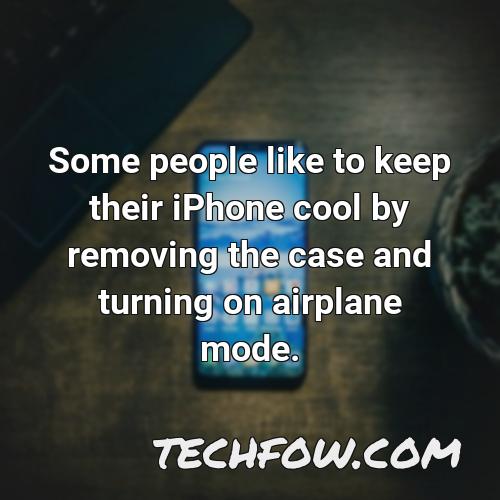 some people like to keep their iphone cool by removing the case and turning on airplane mode