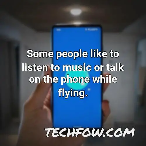some people like to listen to music or talk on the phone while flying