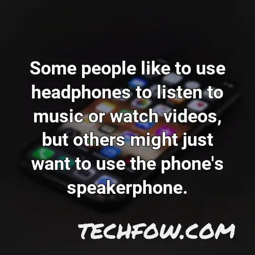 some people like to use headphones to listen to music or watch videos but others might just want to use the phone s speakerphone