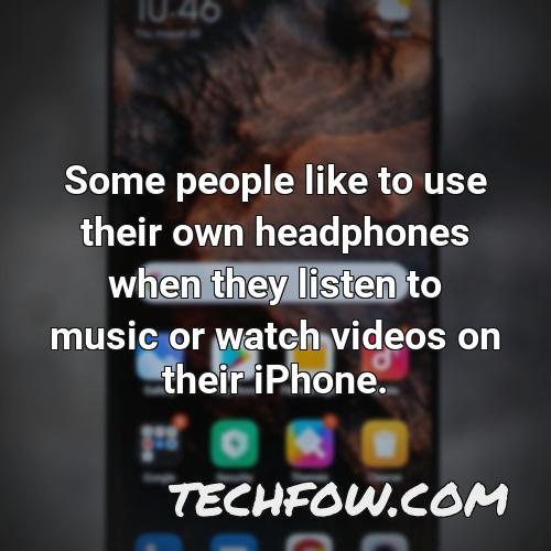 some people like to use their own headphones when they listen to music or watch videos on their iphone