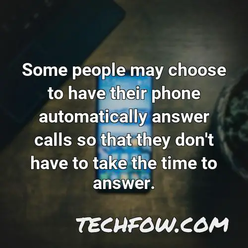 some people may choose to have their phone automatically answer calls so that they don t have to take the time to answer