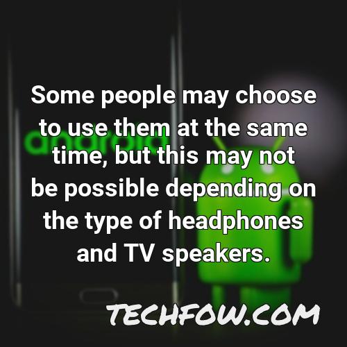 some people may choose to use them at the same time but this may not be possible depending on the type of headphones and tv speakers