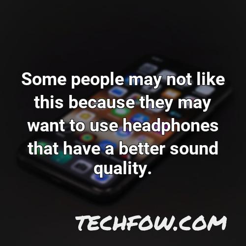 some people may not like this because they may want to use headphones that have a better sound quality