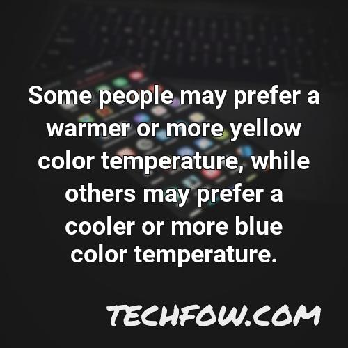 some people may prefer a warmer or more yellow color temperature while others may prefer a cooler or more blue color temperature