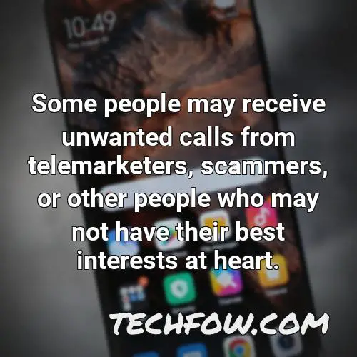 some people may receive unwanted calls from telemarketers scammers or other people who may not have their best interests at heart